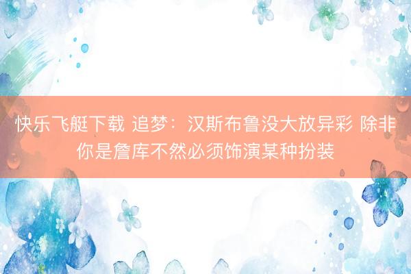 快乐飞艇下载 追梦：汉斯布鲁没大放异彩 除非你是詹库不然必须饰演某种扮装